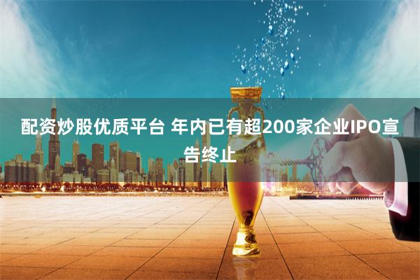 配资炒股优质平台 年内已有超200家企业IPO宣告终止