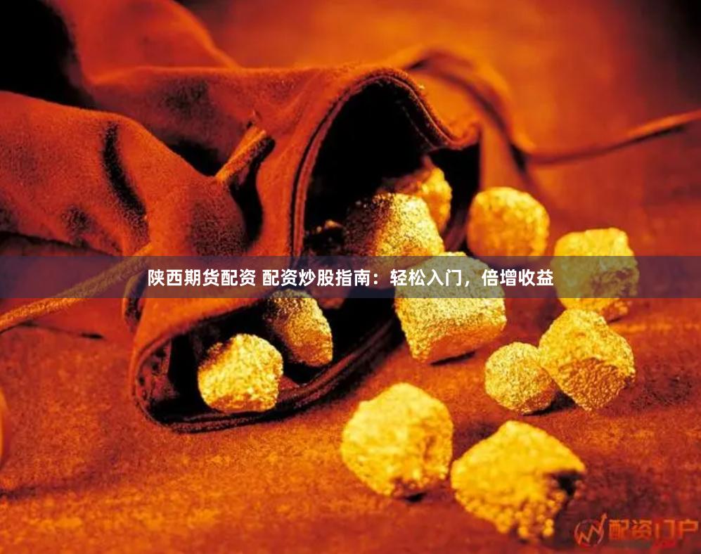 陕西期货配资 配资炒股指南：轻松入门，倍增收益