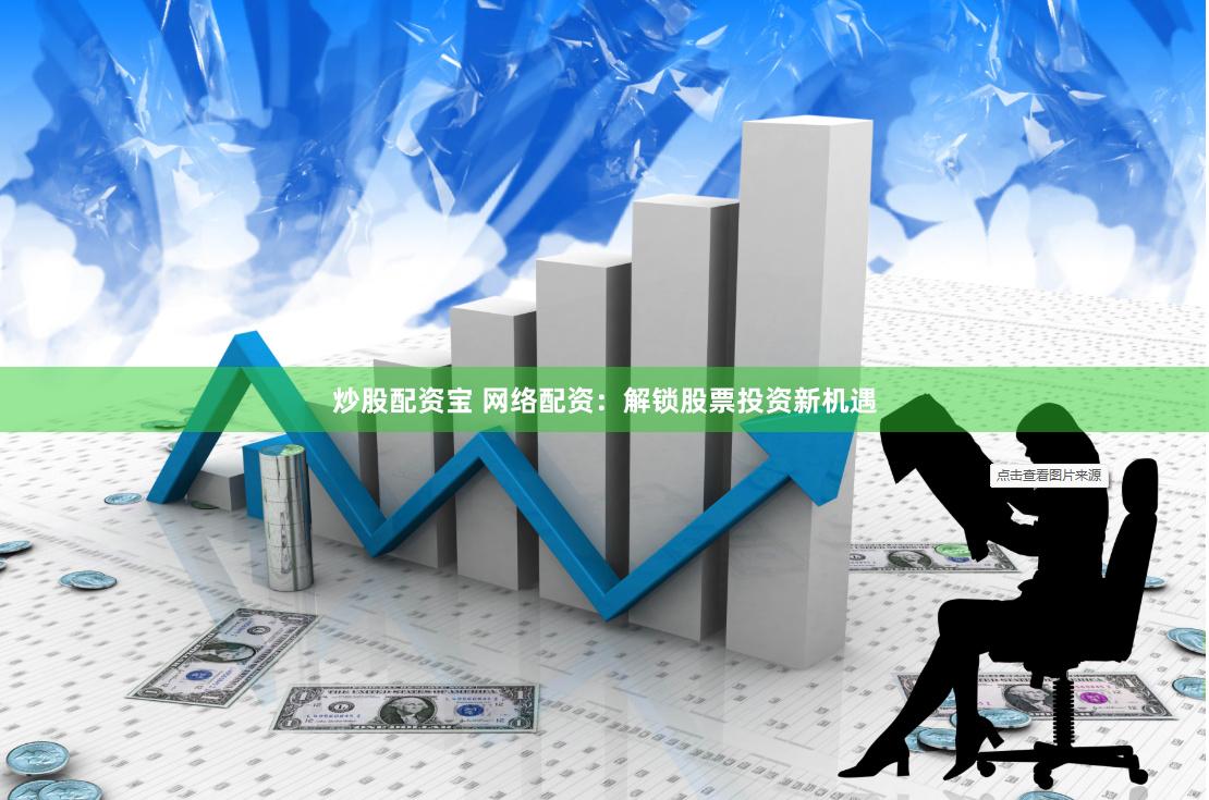 炒股配资宝 网络配资：解锁股票投资新机遇