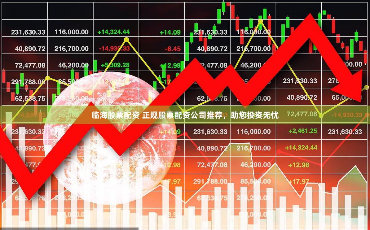 临海股票配资 正规股票配资公司推荐，助您投资无忧