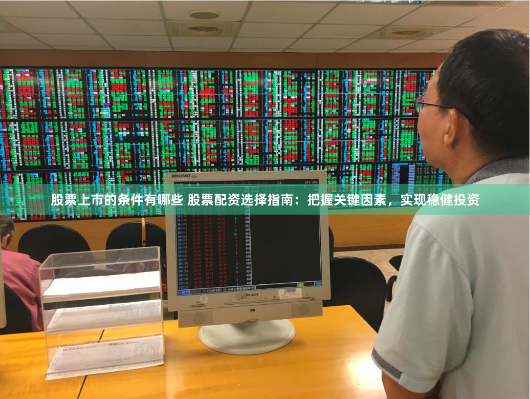 股票上市的条件有哪些 股票配资选择指南：把握关键因素，实现稳健投资