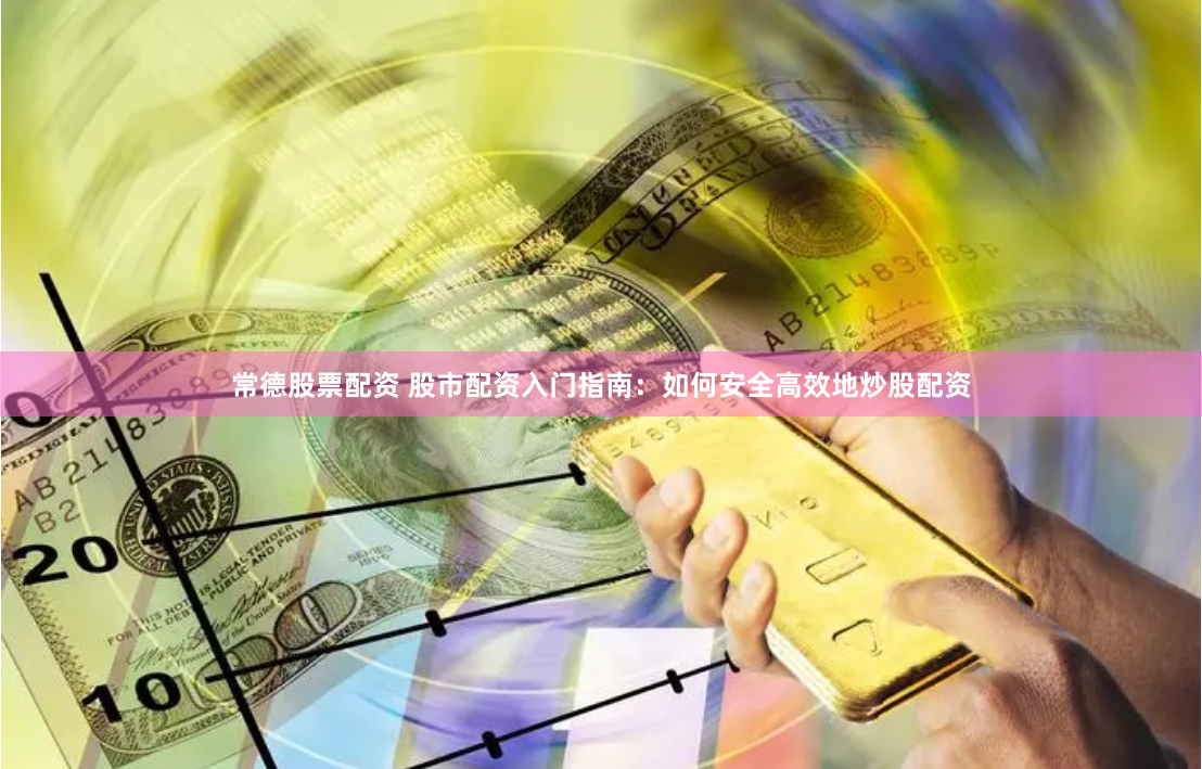 常德股票配资 股市配资入门指南：如何安全高效地炒股配资