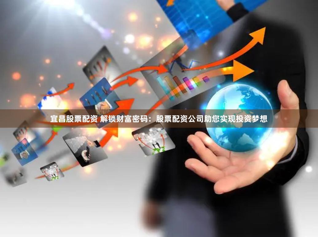 宜昌股票配资 解锁财富密码：股票配资公司助您实现投资梦想