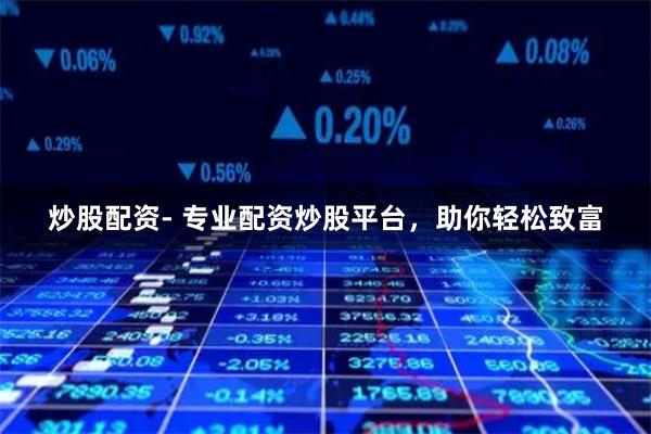 炒股配资- 专业配资炒股平台，助你轻松致富