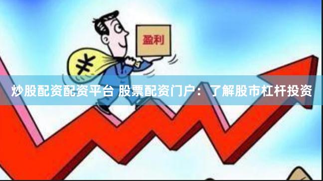 炒股配资配资平台 股票配资门户：了解股市杠杆投资