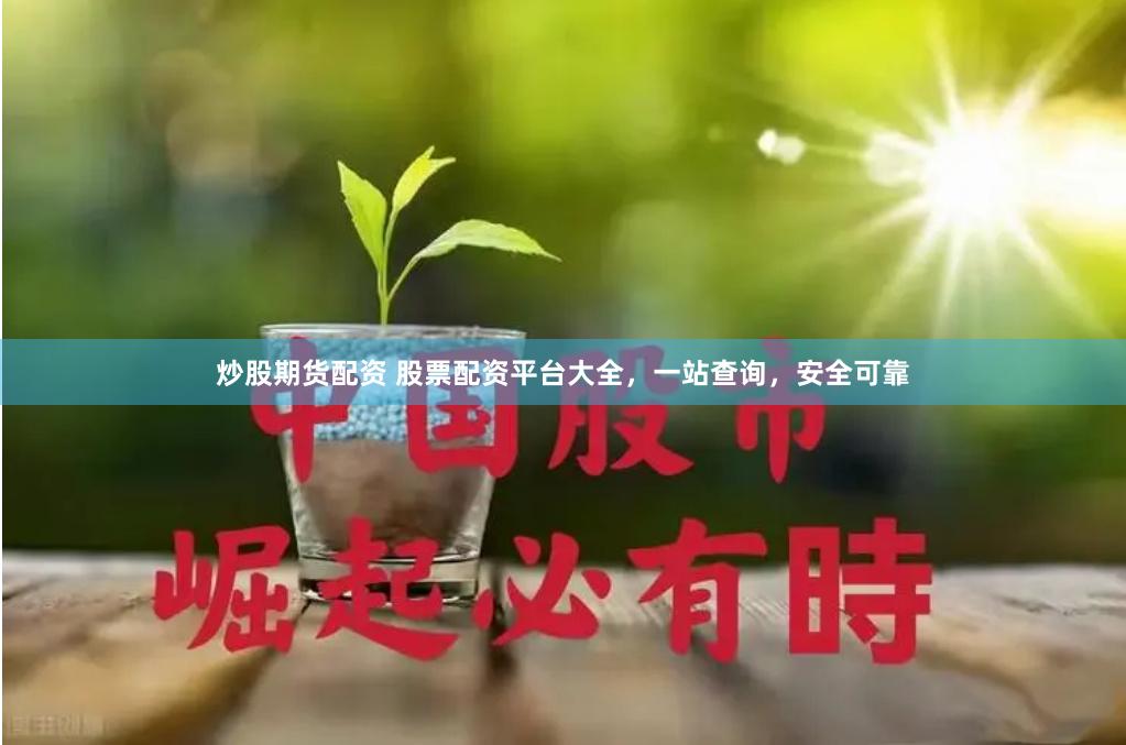 炒股期货配资 股票配资平台大全，一站查询，安全可靠
