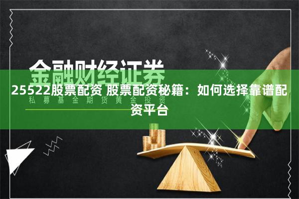 25522股票配资 股票配资秘籍：如何选择靠谱配资平台