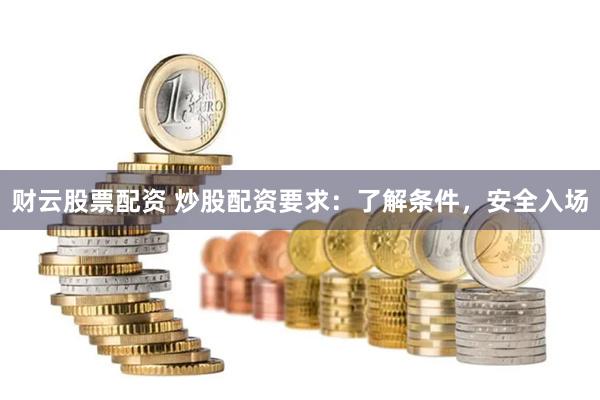 财云股票配资 炒股配资要求：了解条件，安全入场