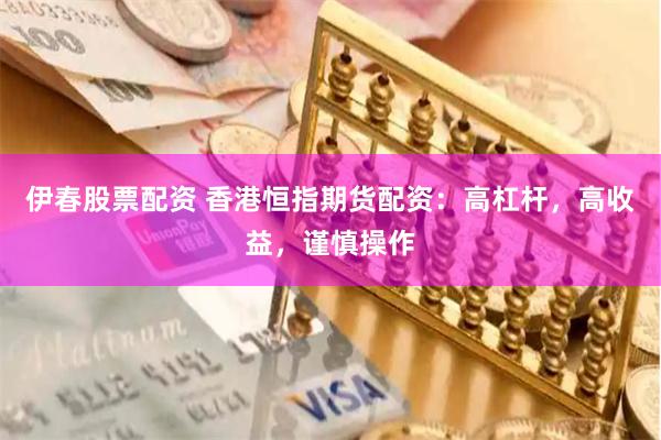 伊春股票配资 香港恒指期货配资：高杠杆，高收益，谨慎操作