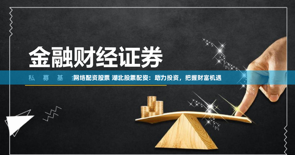 网络配资股票 湖北股票配资：助力投资，把握财富机遇