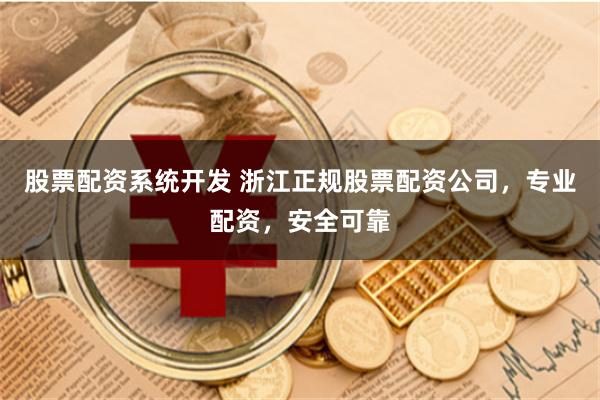 股票配资系统开发 浙江正规股票配资公司，专业配资，安全可靠