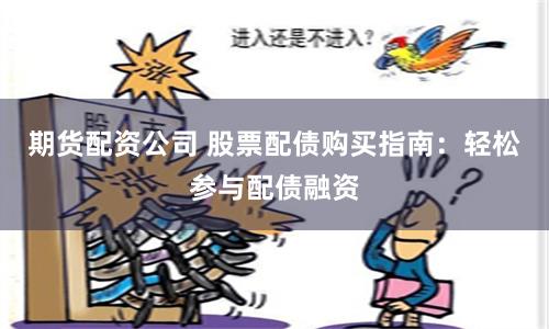 期货配资公司 股票配债购买指南：轻松参与配债融资
