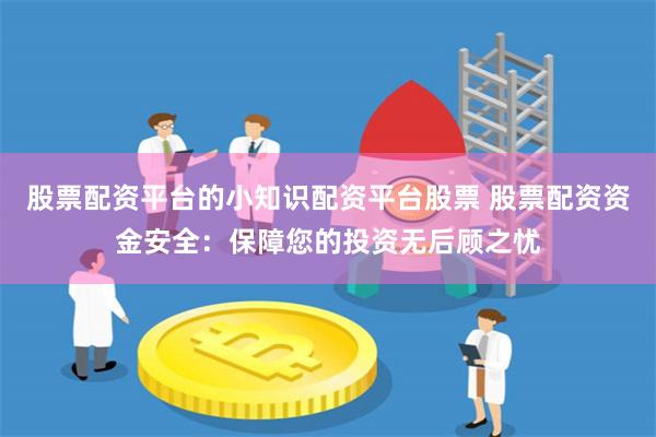 股票配资平台的小知识配资平台股票 股票配资资金安全：保障您的投资无后顾之忧