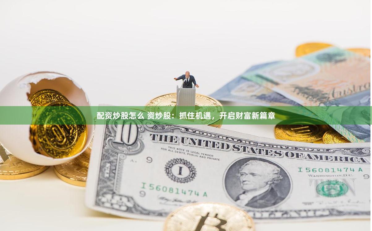 配资炒股怎么 资炒股：抓住机遇，开启财富新篇章