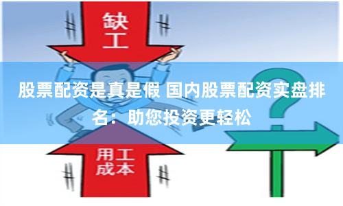 股票配资是真是假 国内股票配资实盘排名：助您投资更轻松