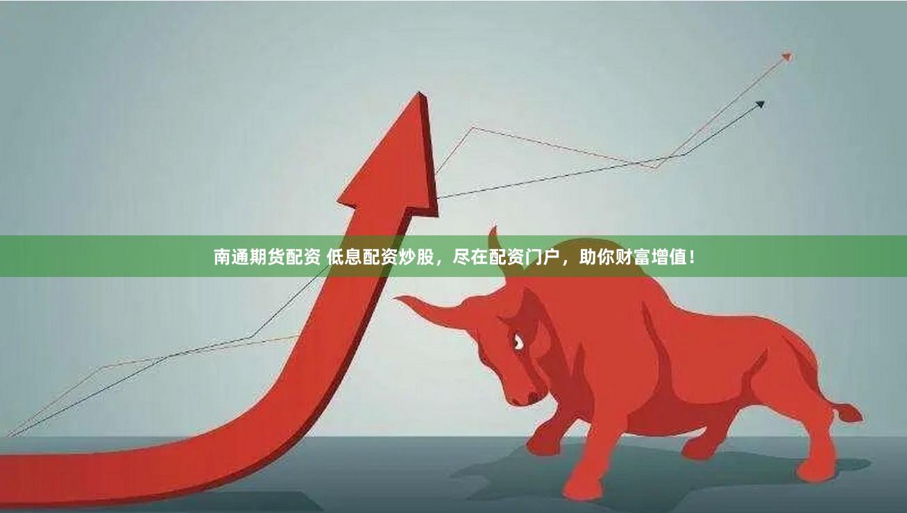 南通期货配资 低息配资炒股，尽在配资门户，助你财富增值！