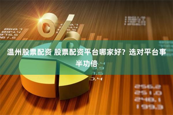 温州股票配资 股票配资平台哪家好？选对平台事半功倍