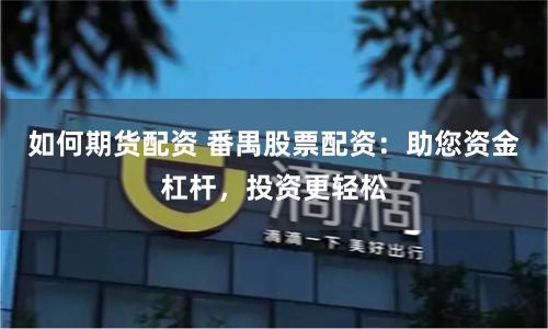 如何期货配资 番禺股票配资：助您资金杠杆，投资更轻松
