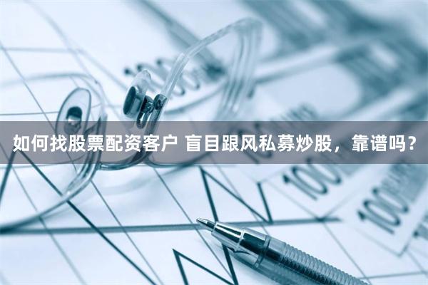 如何找股票配资客户 盲目跟风私募炒股，靠谱吗？