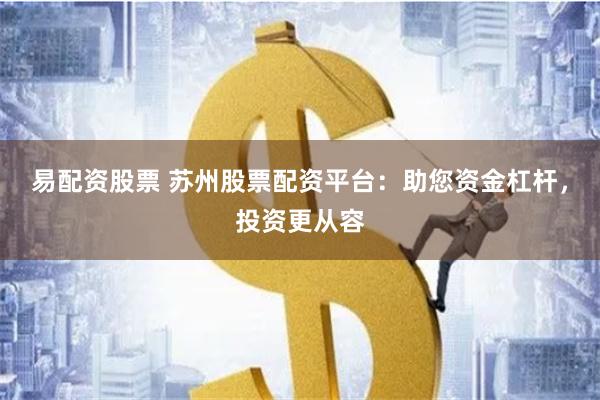 易配资股票 苏州股票配资平台：助您资金杠杆，投资更从容