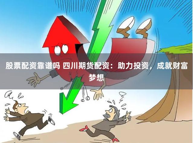 股票配资靠谱吗 四川期货配资：助力投资，成就财富梦想