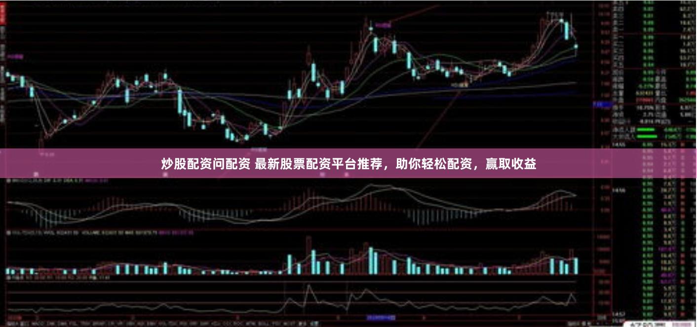 炒股配资问配资 最新股票配资平台推荐，助你轻松配资，赢取收益