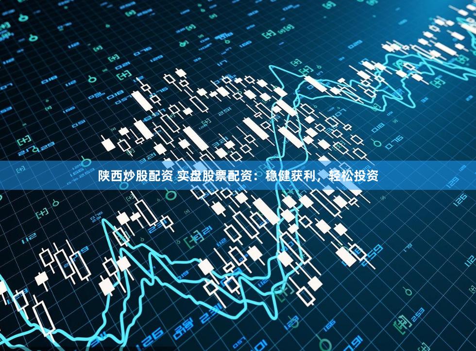 陕西炒股配资 实盘股票配资：稳健获利，轻松投资
