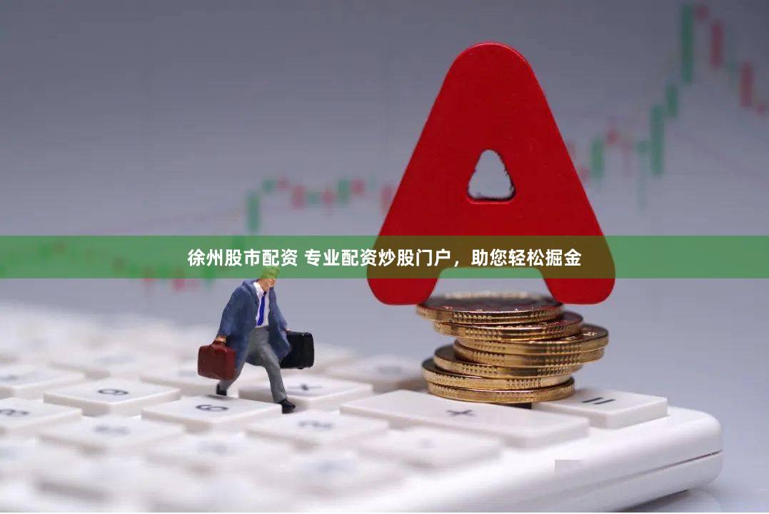 徐州股市配资 专业配资炒股门户，助您轻松掘金