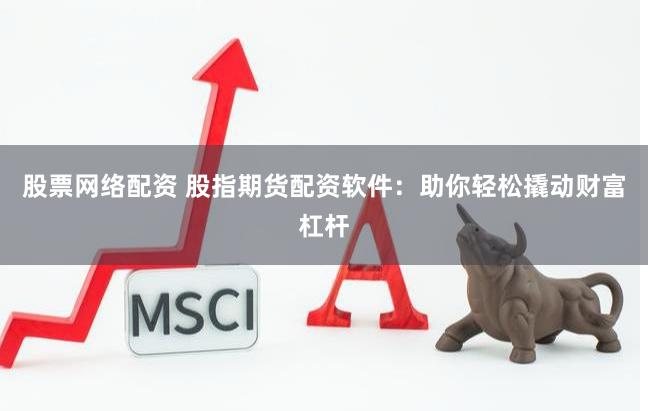 股票网络配资 股指期货配资软件：助你轻松撬动财富杠杆