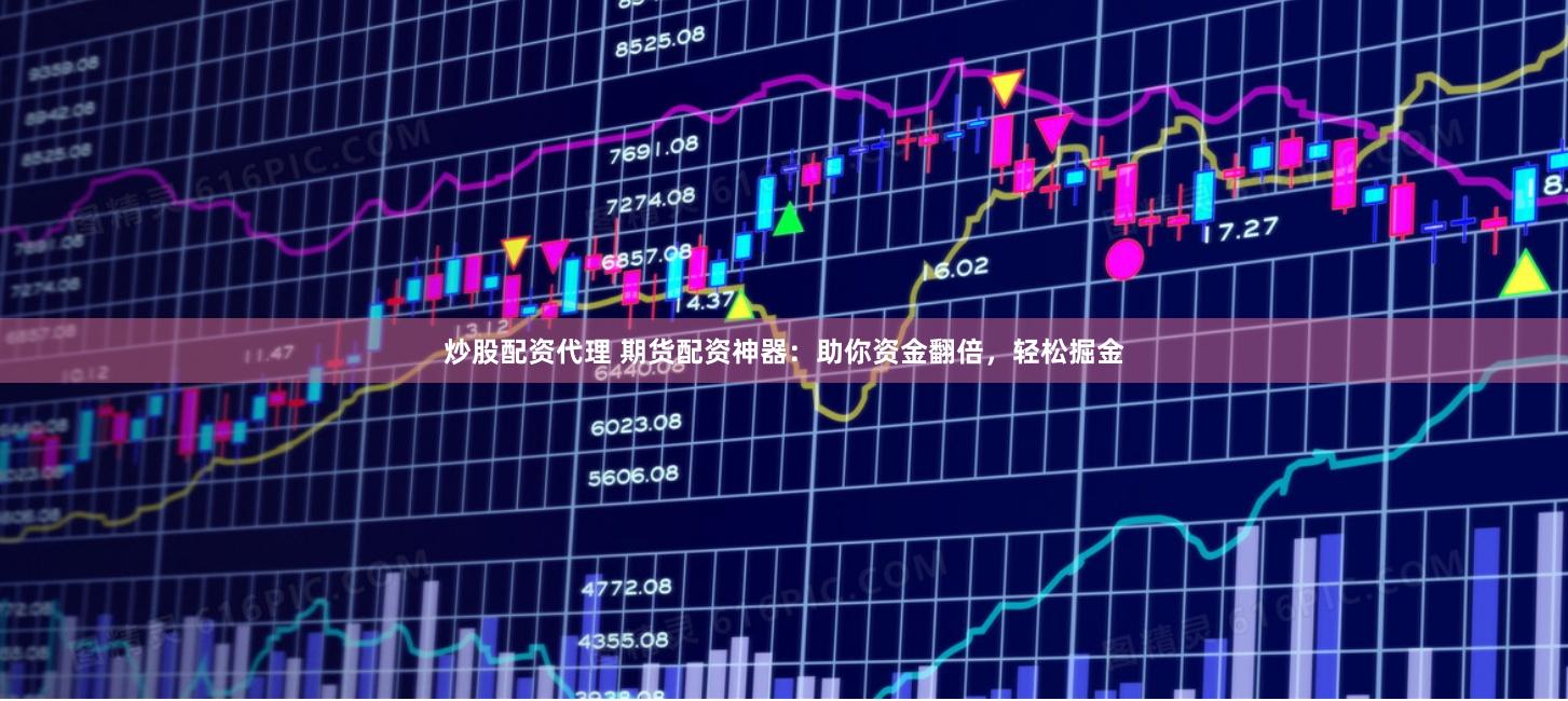 炒股配资代理 期货配资神器：助你资金翻倍，轻松掘金