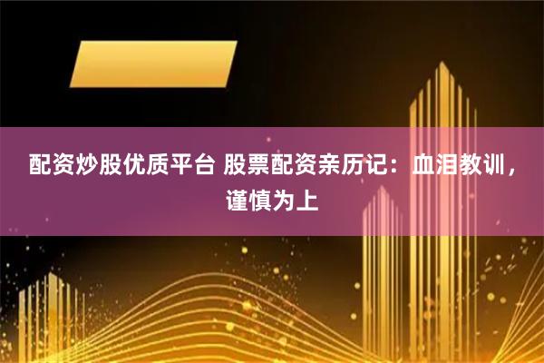 配资炒股优质平台 股票配资亲历记：血泪教训，谨慎为上