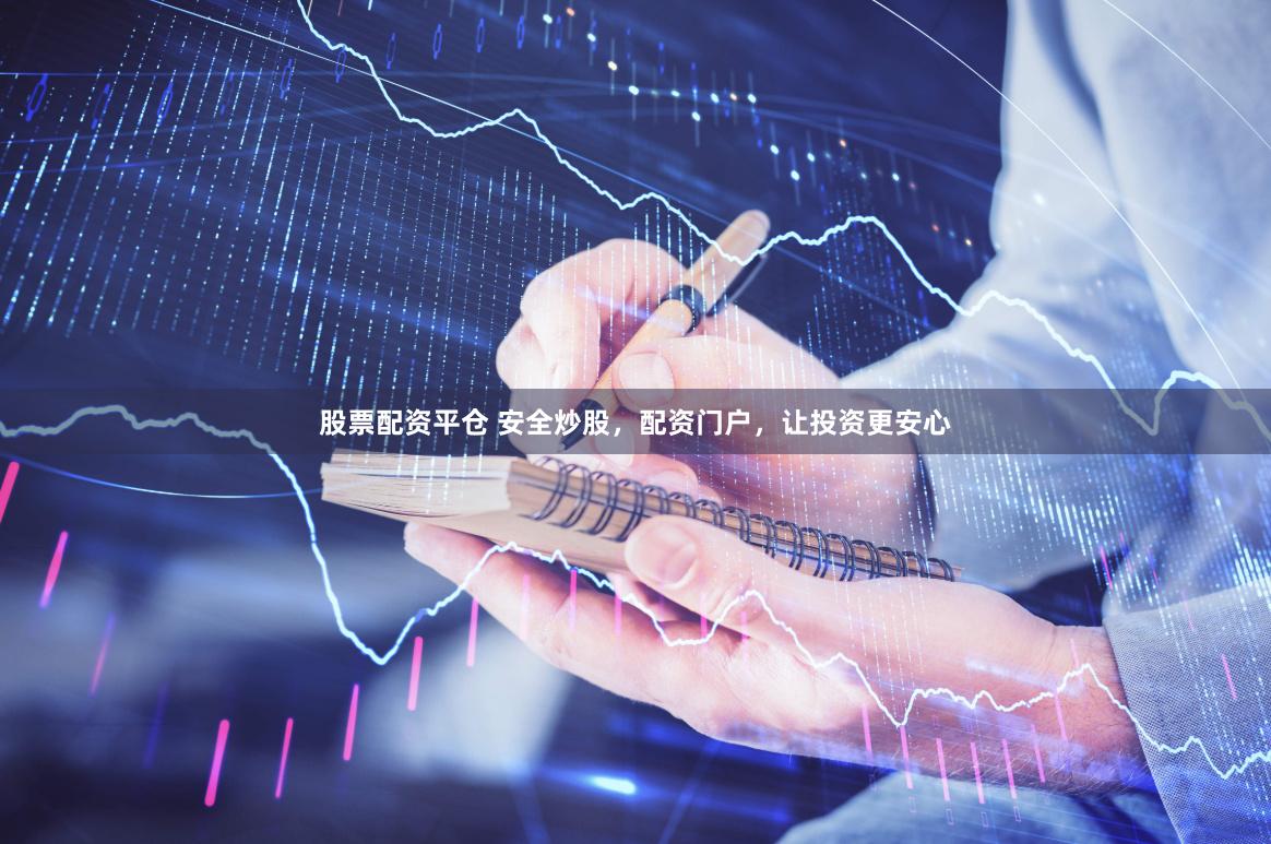 股票配资平仓 安全炒股，配资门户，让投资更安心