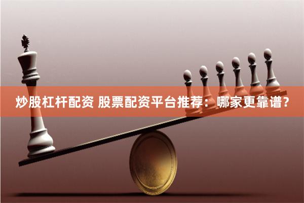 炒股杠杆配资 股票配资平台推荐:哪家更靠谱?