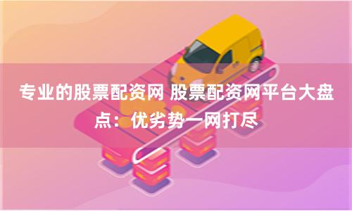 专业的股票配资网 股票配资网平台大盘点:优劣势一网打尽