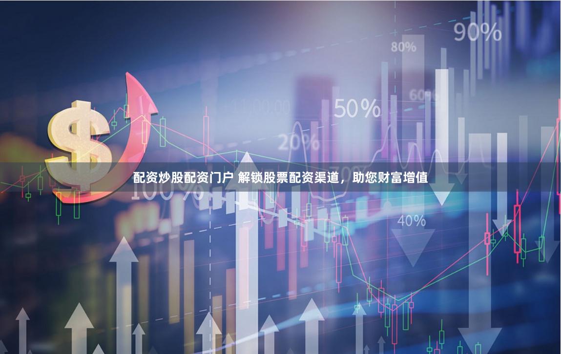 配资炒股配资门户 解锁股票配资渠道,助您财富增值