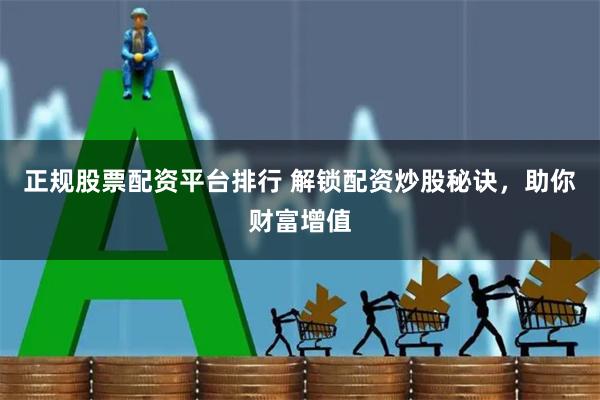 正规股票配资平台排行 解锁配资炒股秘诀,助你财富增值