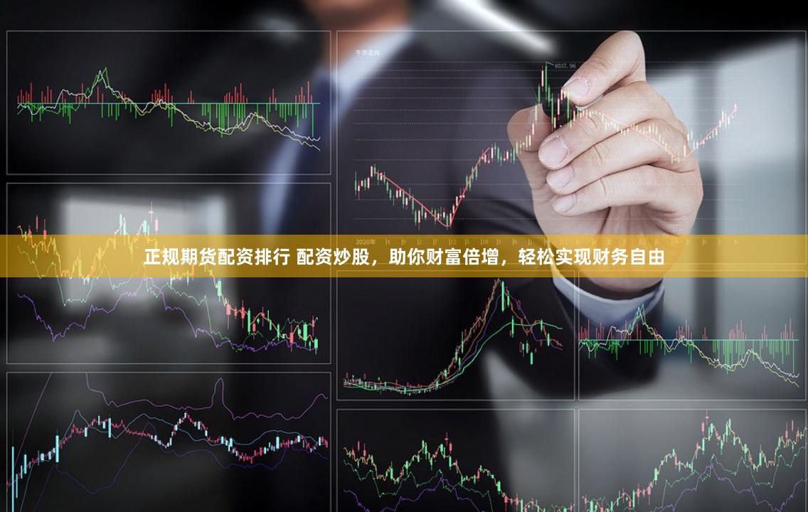 正规期货配资排行 配资炒股，助你财富倍增，轻松实现财务自由